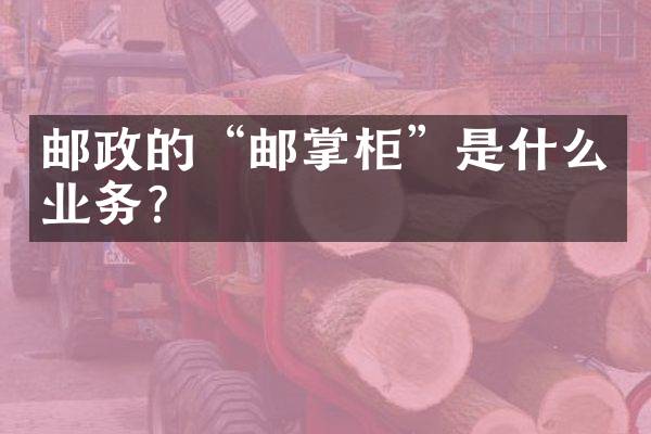 邮政的&ldquo;邮掌柜&rdquo;是什么业务？