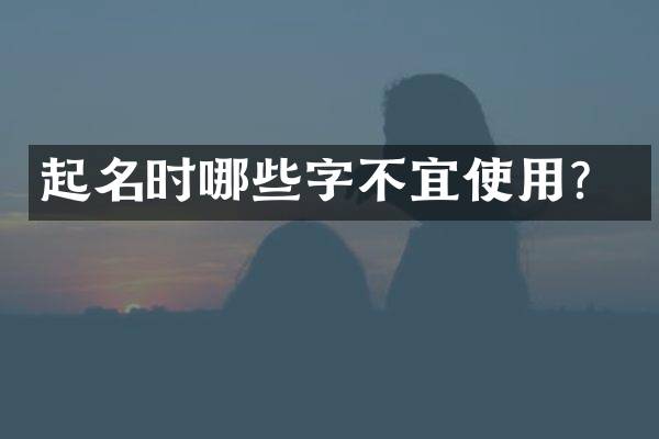起名时哪些字不宜使用？