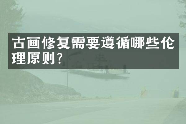 古画修复需要遵循哪些伦理原则？