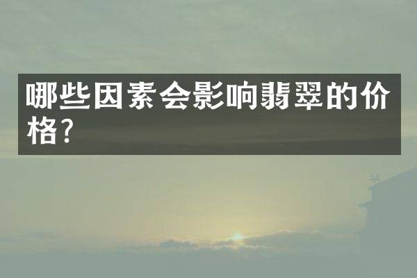 哪些因素会影响翡翠的价格？