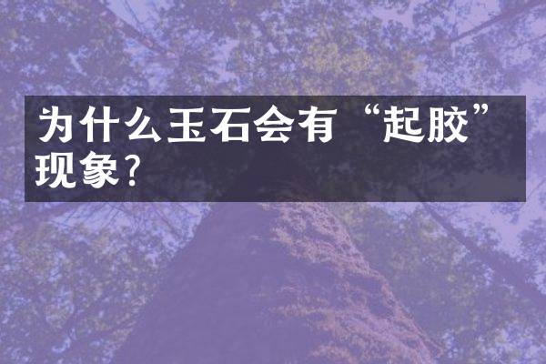 为什么玉石会有“起胶”现象？
