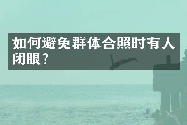 如何避免群体合照时有人闭眼？
