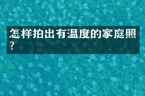 怎样拍出有温度的家庭照？