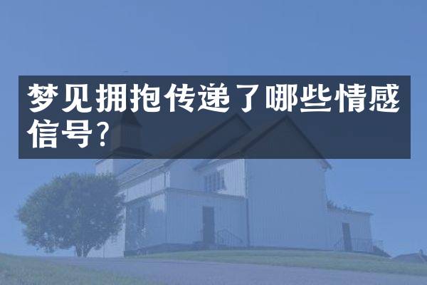 梦见拥抱传递了哪些情感信号？