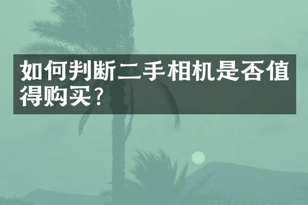如何判断二手相机是否值得购买？