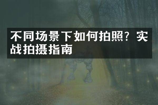 不同场景下如何拍照？实战拍摄指南