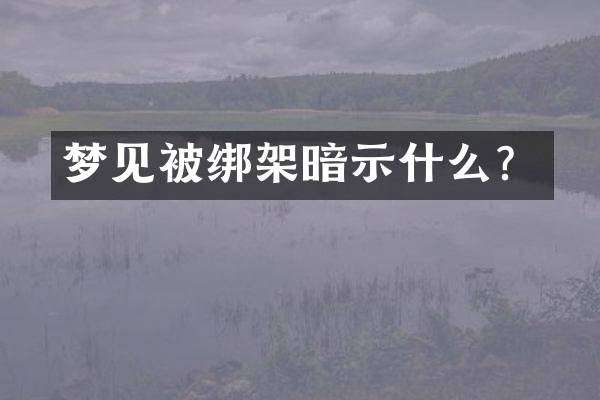 梦见被绑架暗示什么？