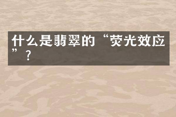 什么是翡翠的“荧光效应”？