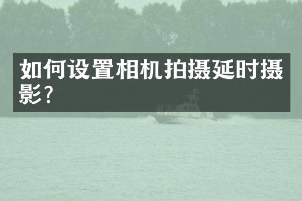 如何设置相机拍摄延时摄影？