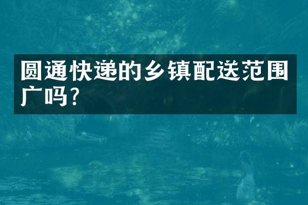 圆通快递的乡镇配送范围广吗？