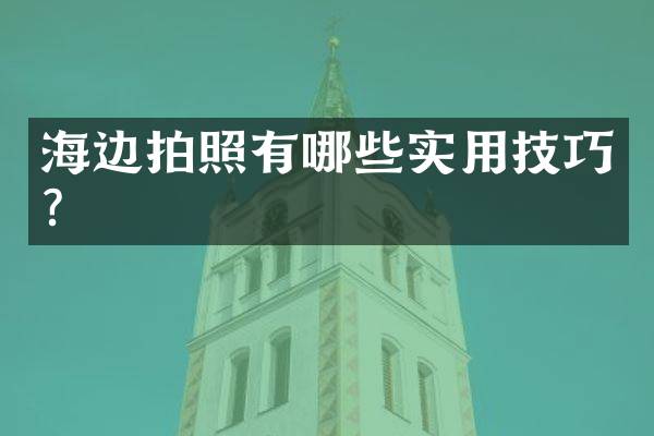 海边拍照有哪些实用技巧？