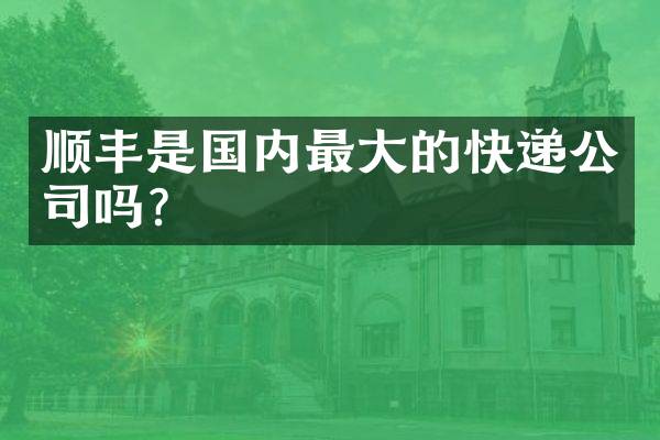 顺丰是国内最大的快递公司吗？