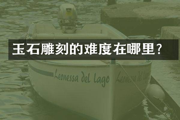 玉石雕刻的难度在哪里？