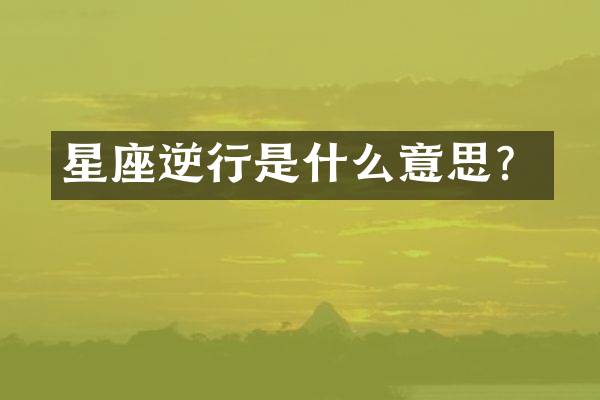 星座逆行是什么意思？