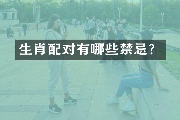 生肖配对有哪些禁忌？