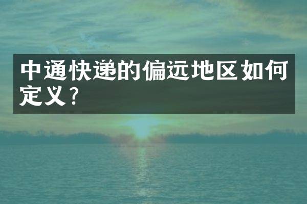 中通快递的偏远地区如何定义？