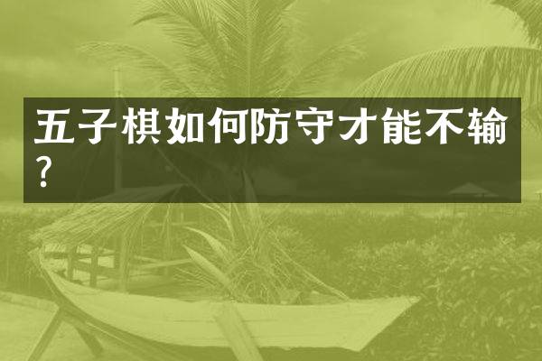 五子棋如何防守才能不输？