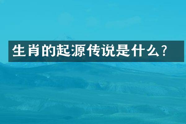 生肖的起源传说是什么？