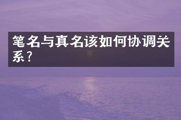 笔名与真名该如何协调关系？