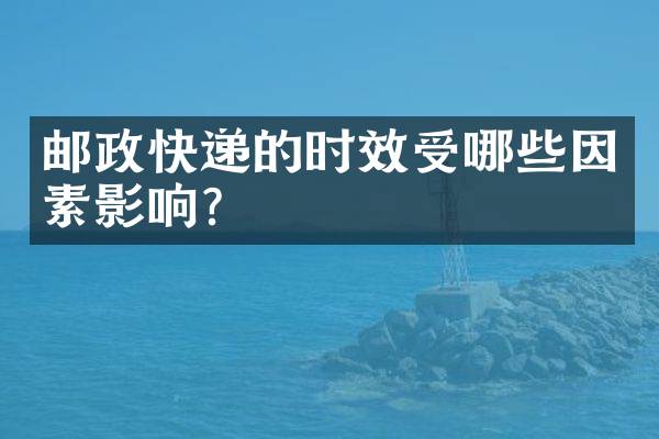 邮政快递的时效受哪些因素影响？