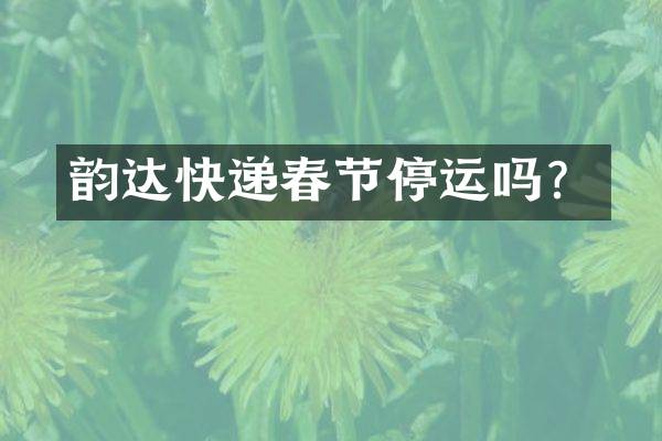 韵达快递春节停运吗？