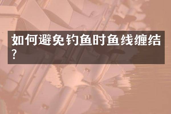 如何避免钓鱼时鱼线缠结？