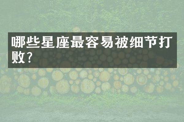 哪些星座最容易被细节打败？