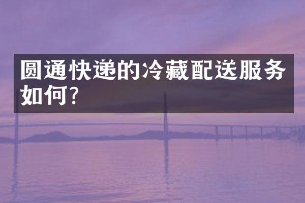圆通快递的冷藏配送服务如何？
