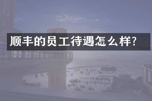 顺丰的员工待遇怎么样？