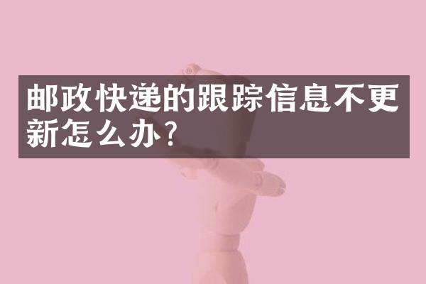 邮政快递的跟踪信息不更新怎么办？