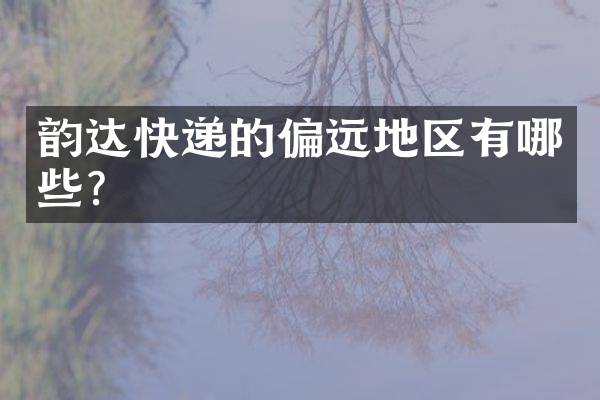 韵达快递的偏远地区有哪些？