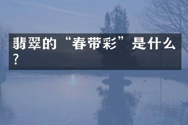 翡翠的&ldquo;春带彩&rdquo;是什么？