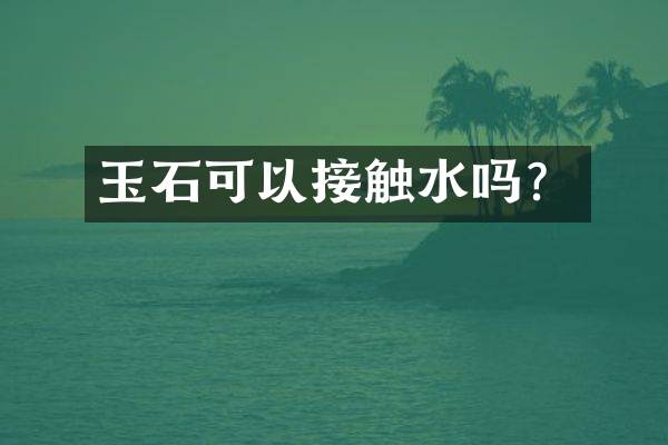 玉石可以接触水吗？