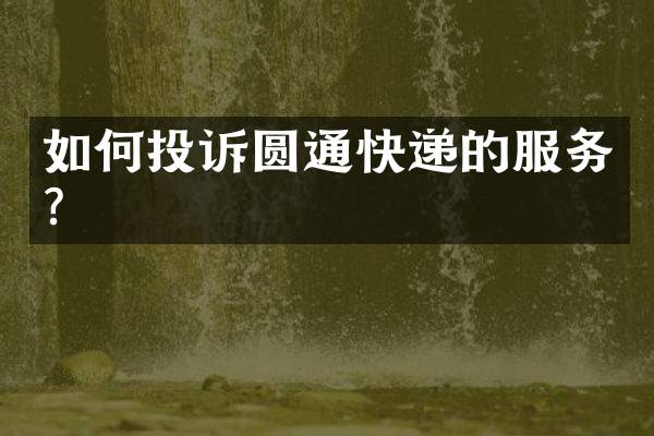如何投诉圆通快递的服务？