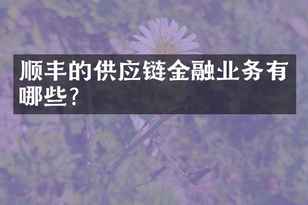 顺丰的供应链金融业务有哪些？