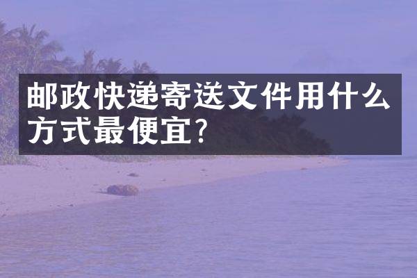 邮政快递寄送文件用什么方式？