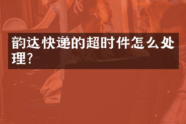 韵达快递的超时件怎么处理？