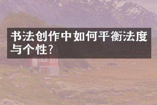 书法创作中如何平衡法度与个性？