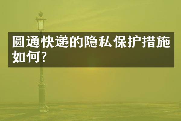 圆通快递的隐私保护措施如何？