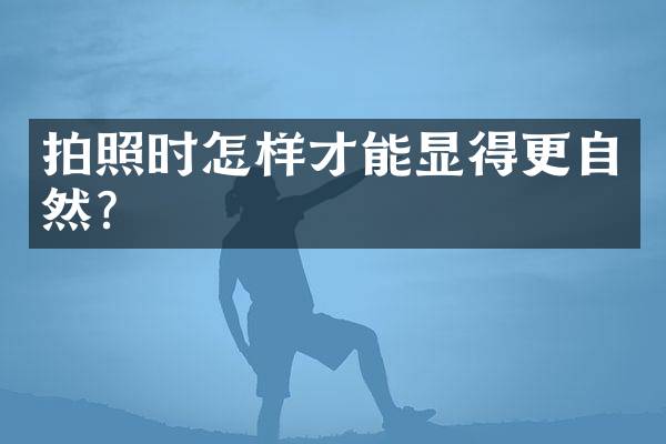 拍照时怎样才能显得更自然？