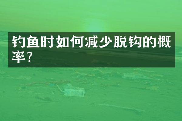 钓鱼时如何减少脱钩的概率？