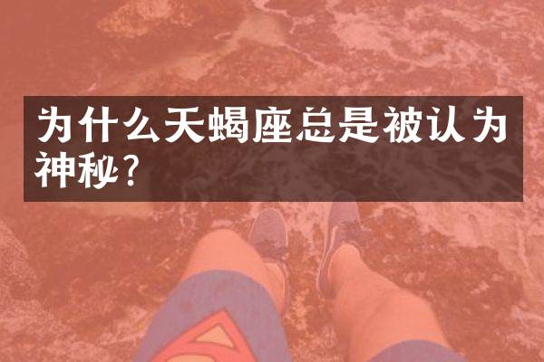 为什么天蝎座总是被认为神秘？