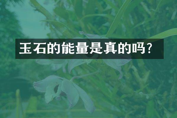 玉石的能量是真的吗？
