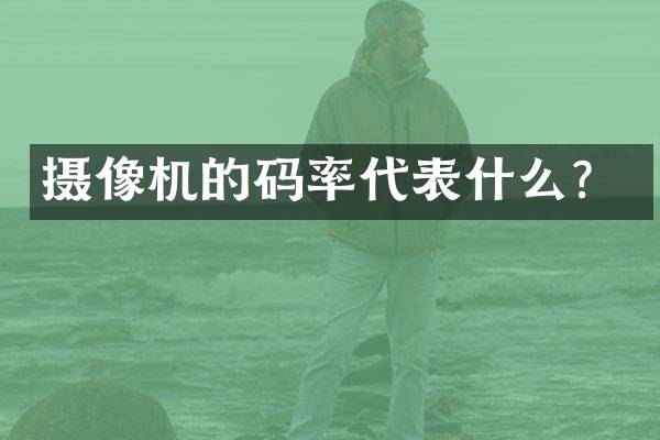 摄像机的码率代表什么？