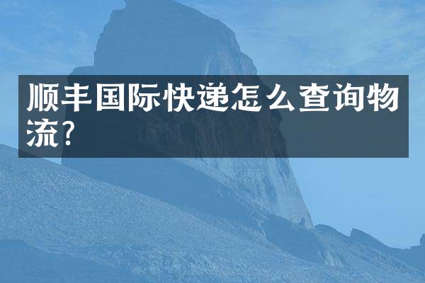 顺丰国际快递怎么查询物流？