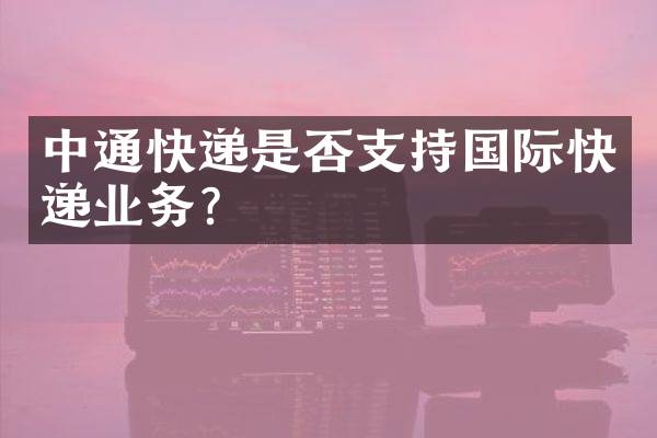 中通快递是否支持国际快递业务？