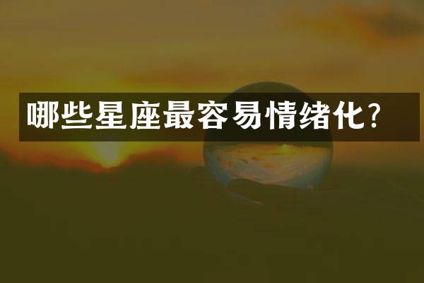 哪些星座最容易情绪化？