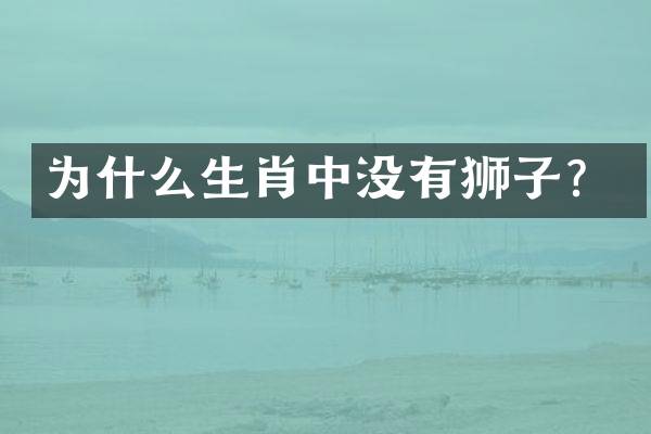 为什么生肖中没有狮子？