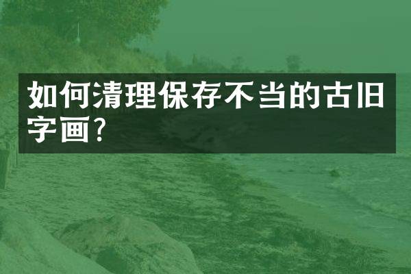 如何清理保存不当的古旧字画？