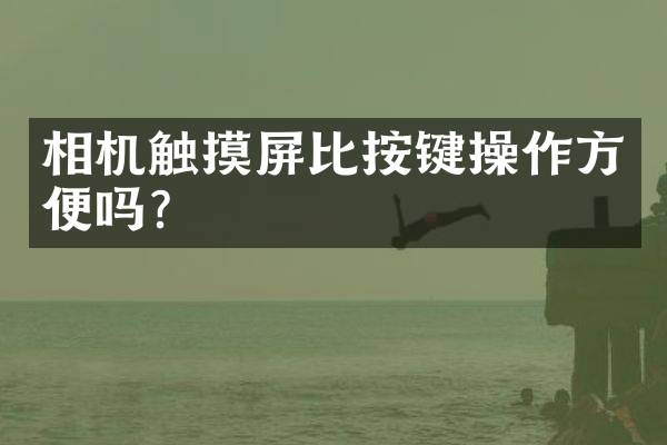 相机触摸屏比按键操作方便吗？